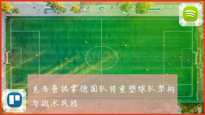 克洛普执掌德国队将重塑球队架构与战术风格