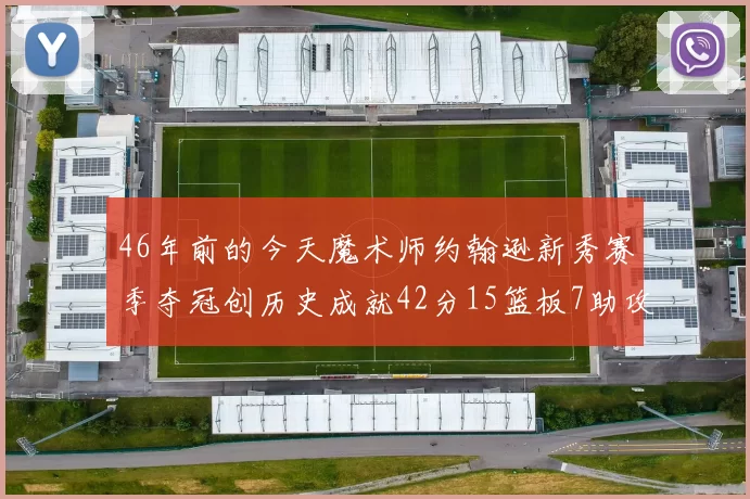 46年前的今天魔术师约翰逊新秀赛季夺冠创历史成就42分15篮板7助攻