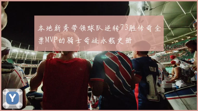 本地新秀带领球队逆转73胜传奇全票MVP的骑士奇迹永载史册