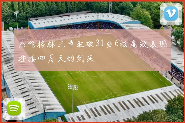 杰伦格林三节狂砍31分6板高效表现迎接四月天的到来