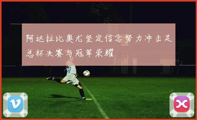 阿达拉比奥尤坚定信念努力冲击足总杯决赛与冠军荣耀
