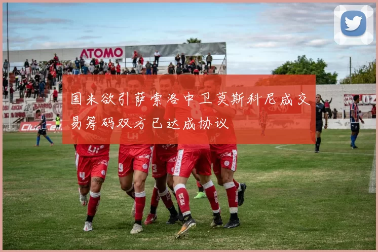 国米欲引萨索洛中卫莫斯科尼成交易筹码双方已达成协议