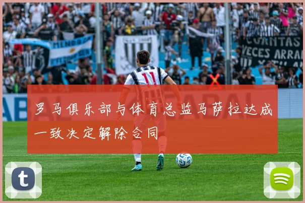 罗马俱乐部与体育总监马萨拉达成一致决定解除合同