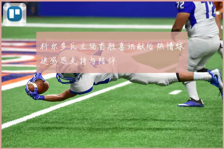 科尔多瓦主场首胜喜讯献给热情球迷感恩支持与陪伴