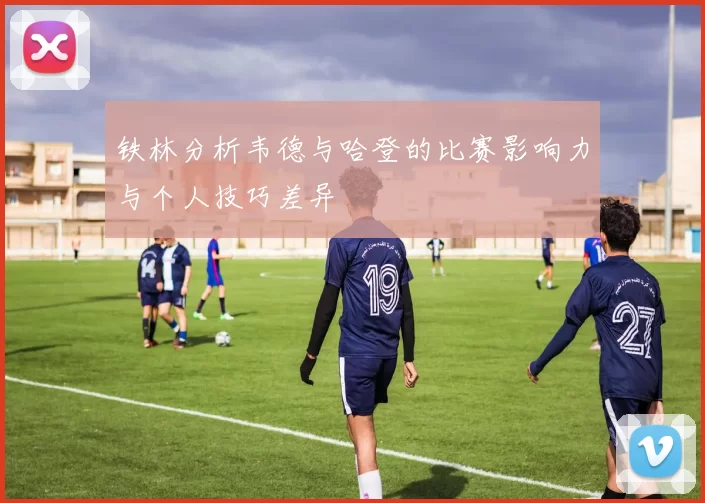 铁林分析韦德与哈登的比赛影响力与个人技巧差异